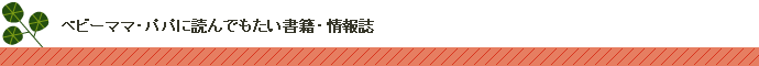 ベビーママ・パパに読んでもらいたい書籍・情報誌