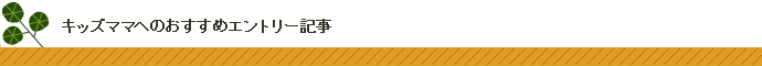 キッズママへおすすめのエントリー記事