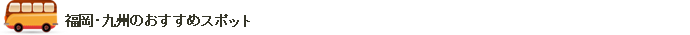 福岡・九州のおススメスポット